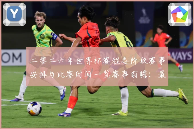 二零二六年世界杯赛程各阶段赛事安排与比赛时间一览赛事前瞻：最新赛事动态与深度分析