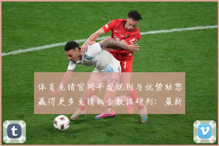 体育竞猜官网平台规则与优势助您赢得更多竞猜机会数据研判：最新赛事动态与深度分析