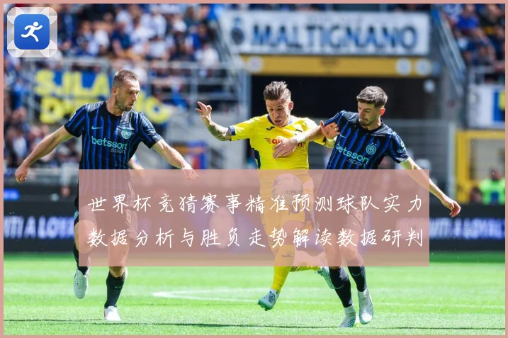 世界杯竞猜赛事精准预测球队实力数据分析与胜负走势解读数据研判：最新赛事动态与深度分析