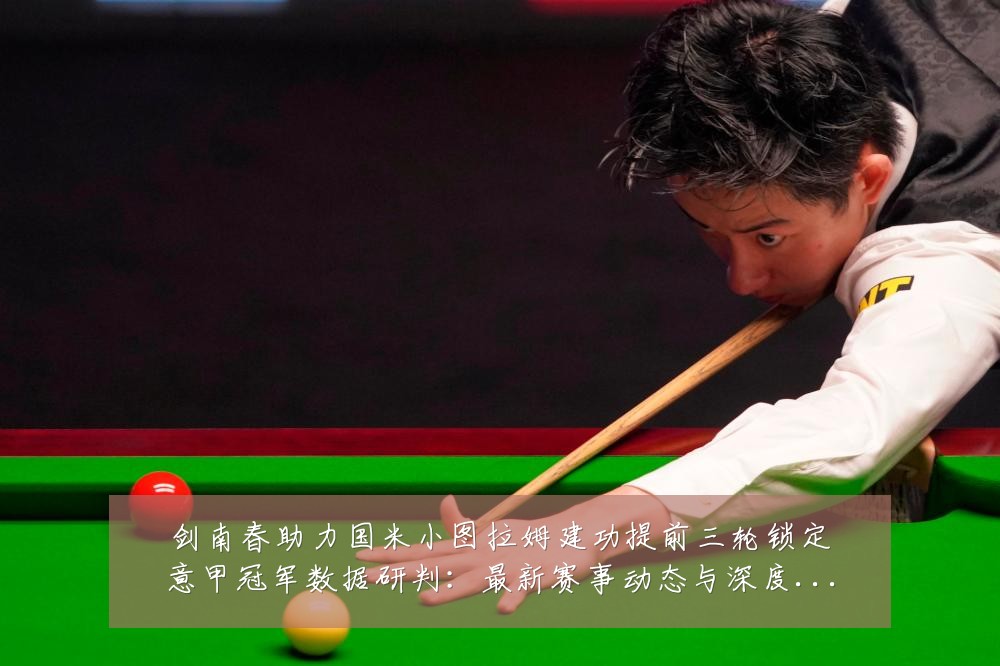 剑南春助力国米小图拉姆建功提前三轮锁定意甲冠军数据研判：最新赛事动态与深度分析