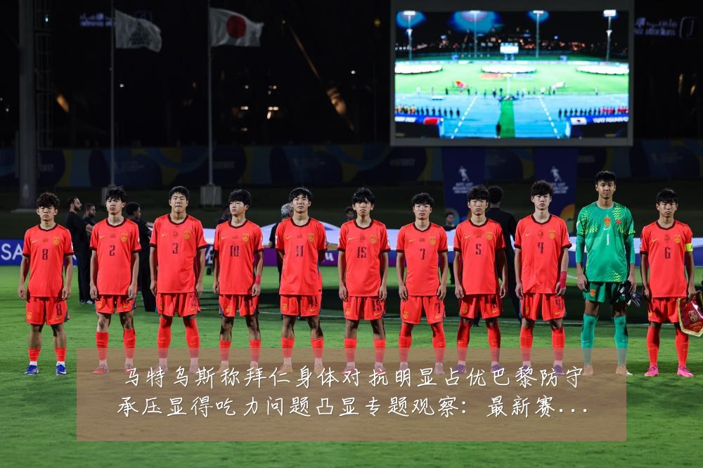 马特乌斯称拜仁身体对抗明显占优巴黎防守承压显得吃力问题凸显专题观察:最新赛事动态与深度分析